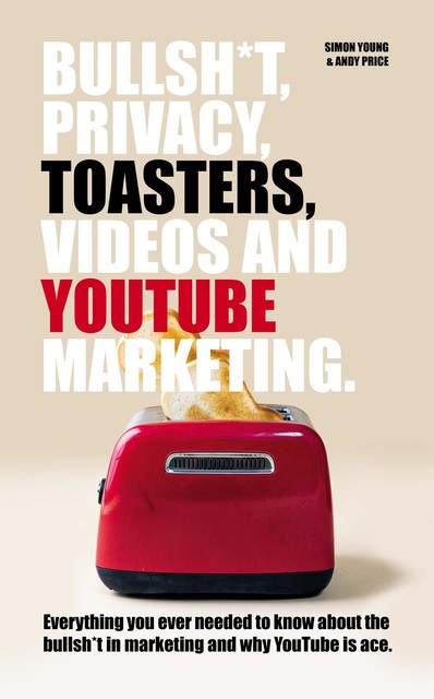Bullsh*T, Privacy, Toasters, Videos And Youtube Marketing, Andy Price, Simon Young