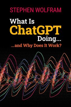 What Is ChatGPT Doing … and Why Does It Work, Stephen Wolfram