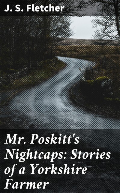 Mr. Poskitt's Nightcaps: Stories of a Yorkshire Farmer, J.S.Fletcher