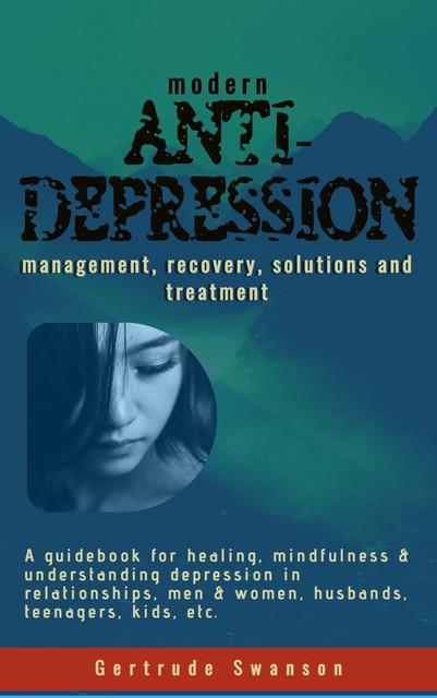 Modern Anti Depression Management, Recovery, Solutions and Treatment, Gertrude Swanson