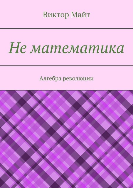 Не математика. Алгебра революции, Виктор Майт