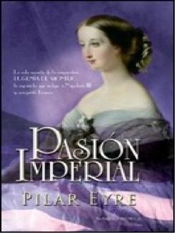 Pasión Imperial. La Vida Secreta De La Emperatriz Eugenia De Montijo, Pilar Eyre