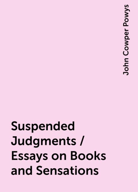 Suspended Judgments / Essays on Books and Sensations, John Cowper Powys
