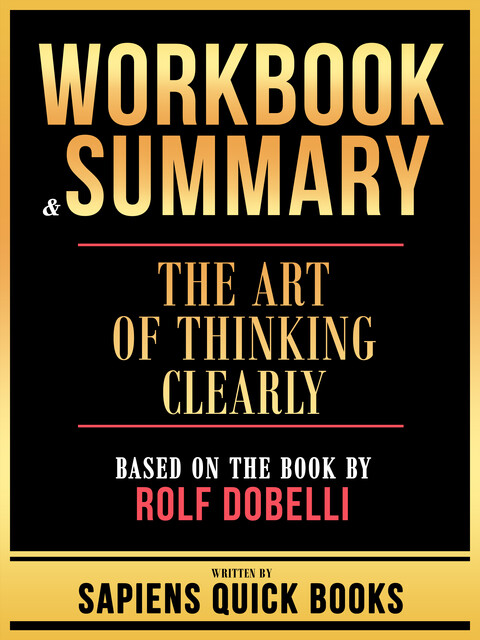 Workbook & Summary – The Art Of Thinking Clearly – Based On The Book By Rolf Dobelli, Sapiens Quick Books