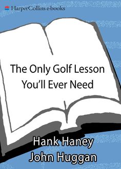 The Only Golf Lesson You'll Ever Need, Hank Haney, John Huggan