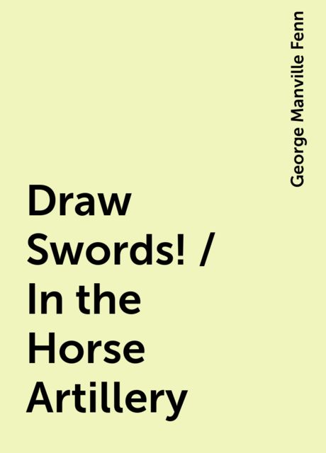 Draw Swords! / In the Horse Artillery, George Manville Fenn