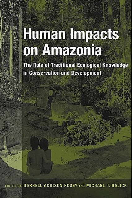 Human Impacts on Amazonia, Michael Balick, Edited by Darrell Addison Posey