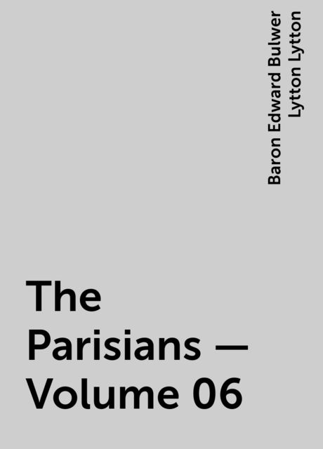 The Parisians — Volume 06, Baron Edward Bulwer Lytton Lytton
