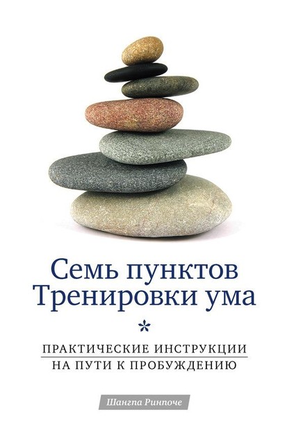 Семь пунктов Тренировки ума. Практические инструкции на пути к Пробуждению, Шангпа Ринпоче