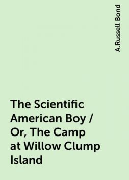 The Scientific American Boy / Or, The Camp at Willow Clump Island, A.Russell Bond