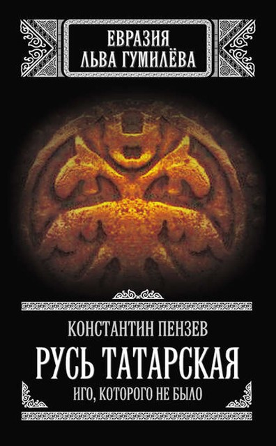 Русь Татарская. Иго, которого не было, Константин Пензев