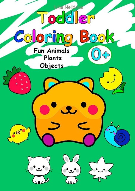 Toddler Coloring Book. Fun Animals, Plants, Objects, Iuliia Nelidova