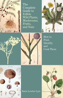 Complete Guide to Edible Wild Plants, Mushrooms, Fruits, and Nuts, Katie Letcher Lyle