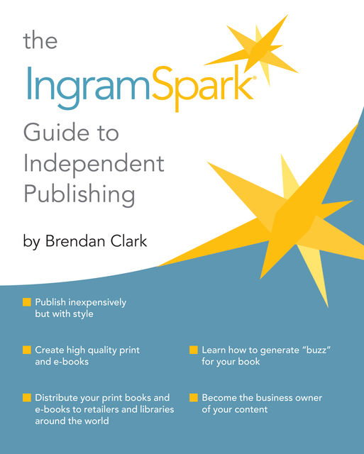 The IngramSpark Guide to Independent Publishing, Brendan Clark
