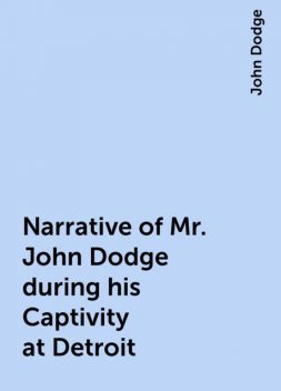 Narrative of Mr. John Dodge during his Captivity at Detroit, John Dodge