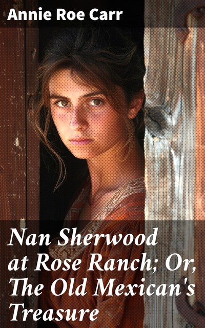 Nan Sherwood at Rose Ranch; Or, The Old Mexican's Treasure, Annie Roe Carr