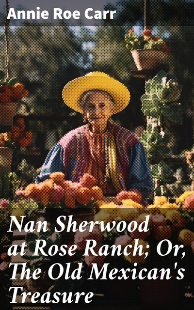 Nan Sherwood at Rose Ranch; Or, The Old Mexican's Treasure, Annie Roe Carr