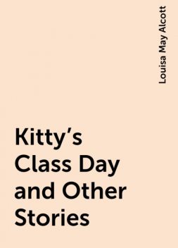 Kitty's Class Day and Other Stories, Louisa May Alcott