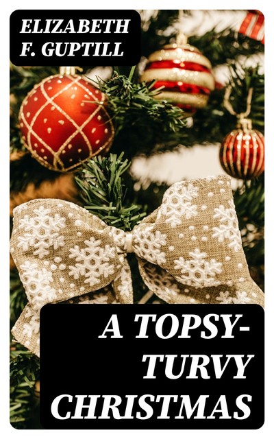 A Topsy-Turvy Christmas, Elizabeth F. Guptill