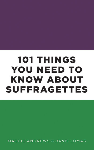 101 Things You Need to Know About Suffragettes, Maggie Andrews, Janis Lomas