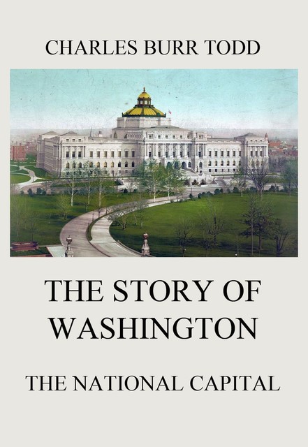 The Story of Washington – The National Capital, Charles Todd