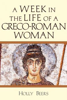 A Week in the Life of a Greco-Roman Woman, Holly Beers