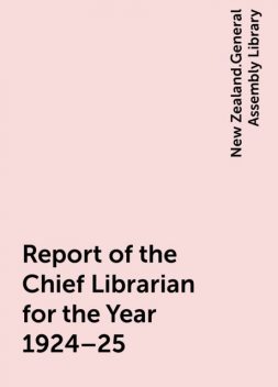 Report of the Chief Librarian for the Year 1924–25, New Zealand.General Assembly Library