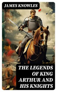 The Legends of King Arthur and His Knights, James Knowles