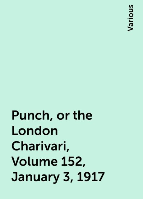 Punch, or the London Charivari, Volume 152, January 3, 1917, Various