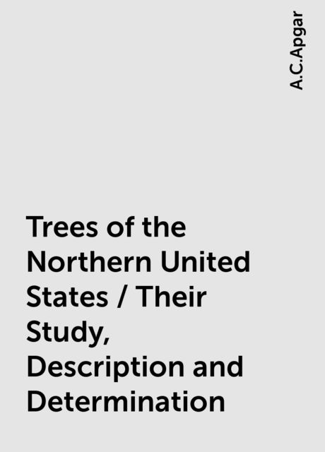 Trees of the Northern United States / Their Study, Description and Determination, A.C.Apgar