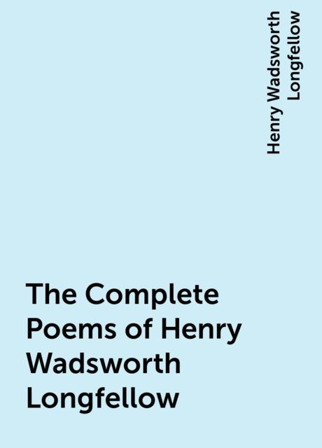 The Complete Poems of Henry Wadsworth Longfellow, Henry Wadsworth Longfellow