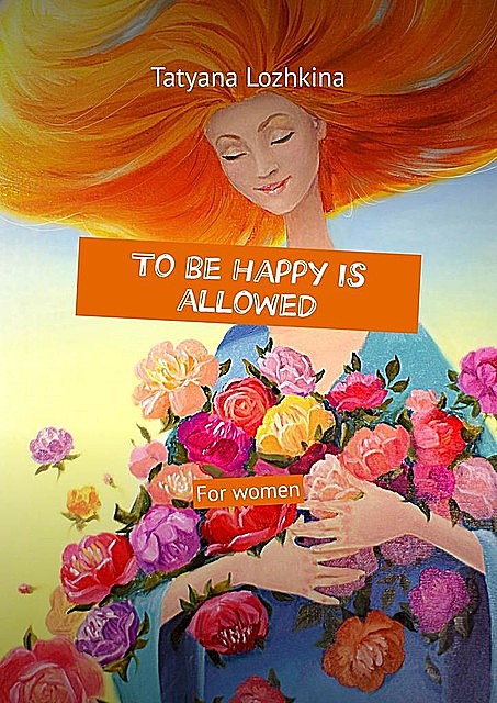 To be happy is allowed. For women, Tatyana Lozhkina