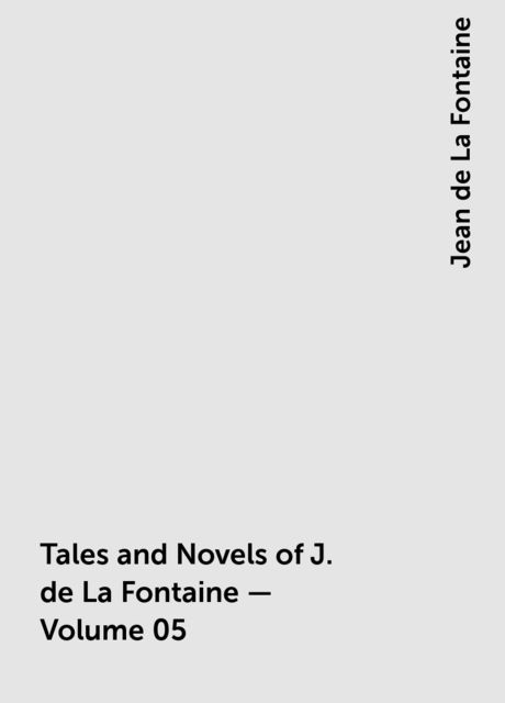 Tales and Novels of J. de La Fontaine — Volume 05, Jean de La Fontaine