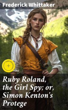 Ruby Roland, the Girl Spy; or, Simon Kenton's Protege, Frederick Whittaker