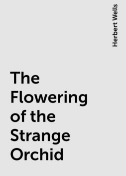 The Flowering of the Strange Orchid, Herbert Wells