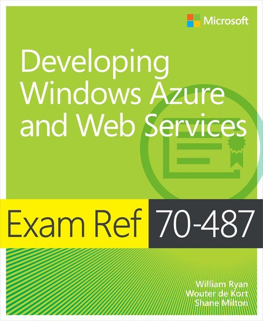 Exam Ref 70–487: Developing Windows Azure and Web Services, Wouter de Kort, Milton, Shane Milton, William Ryan