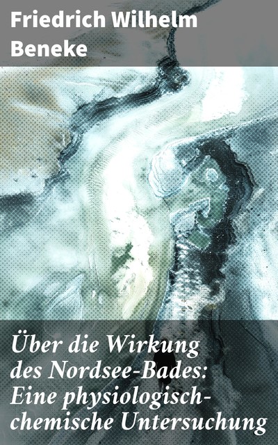 Ueber die Wirkung des Nordsee-Bades: Eine physiologisch-chemische Untersuchung, F.W. Beneke