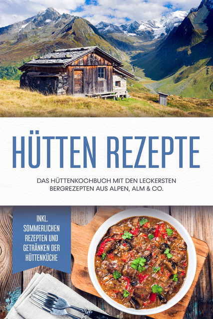 Hütten Rezepte: Das Hüttenkochbuch mit den leckersten Bergrezepten aus Alpen, Alm & Co. – inkl. sommerlichen Rezepten und Getränken der Hüttenküche, Markus Langenberg