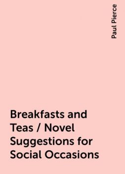 Breakfasts and Teas / Novel Suggestions for Social Occasions, Paul Pierce