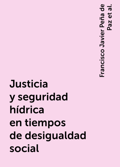 Justicia y seguridad hídrica en tiempos de desigualdad social, Francisco Javier Peña de Paz, Luis Enrique Granados