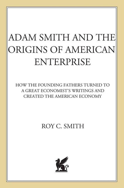 Adam Smith and the Origins of American Enterprise, Roy C. Smith