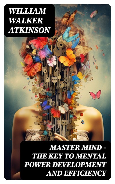 MASTER MIND – The Key To Mental Power Development And Efficiency, William Walker Atkinson