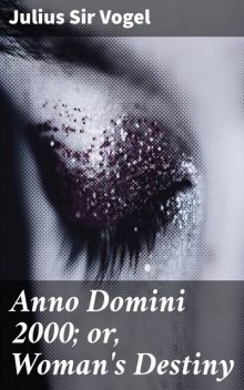 Anno Domini 2000; or, Woman's Destiny, Julius Vogel