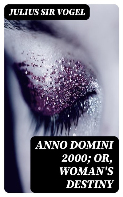 Anno Domini 2000; or, Woman's Destiny, Julius Vogel