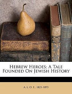 Hebrew Heroes / A Tale Founded on Jewish History, A.L.O.E.