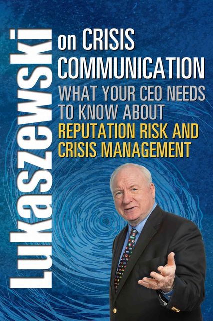 Lukaszewski on Crisis Communication: What Your CEO Needs to Know About Reputation Risk and Crisis Management, Lukaszewski James