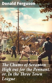 The Chums of Scranton High out for the Pennant. or, In the Three Town League, Donald Ferguson