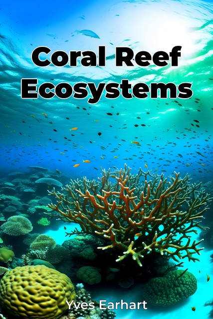 Coral Reef Ecosystems, Yves Earhart