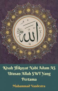 Kisah Hikayat Nabi Adam AS Utusan Allah SWT Yang Pertama, Muhammad Vandestra