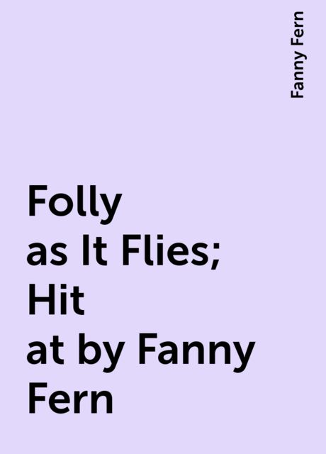 Folly as It Flies; Hit at by Fanny Fern, Fanny Fern